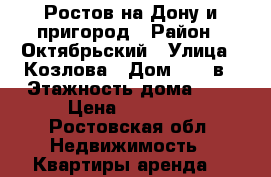 Ростов-на-Дону и пригород › Район ­ Октябрьский › Улица ­ Козлова › Дом ­ 61 в › Этажность дома ­ 5 › Цена ­ 15 000 - Ростовская обл. Недвижимость » Квартиры аренда   